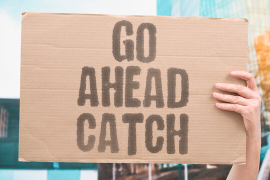 "Go Ahead Catch" Encourage someone to proceed while you follow later. PROCEED. FOLLOW. ENCOURAGE. LATER. JOIN.
