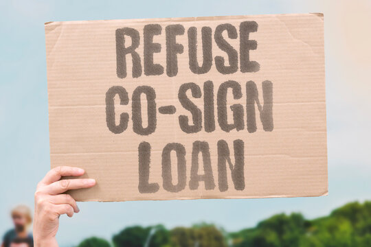 "Refuse co-sign loan" The person is unwilling to share financial liability for another. REFUSAL. LIABILITY. LOAN. CO-SIGN. REJECT.