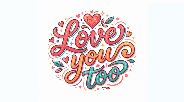 Colorful hand-drawn Love you too lettering in a decorative, whimsical script with hearts, leaves, and sparkles, forming an ornamental design on white.