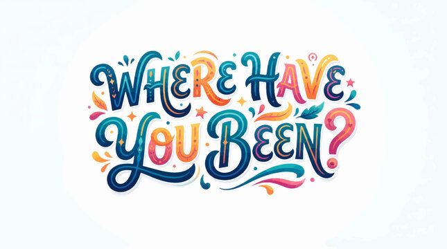 Vibrant, decorative lettering illustration asking 'Where Have You Been?' with playful flourishes and stars on a clean white background.