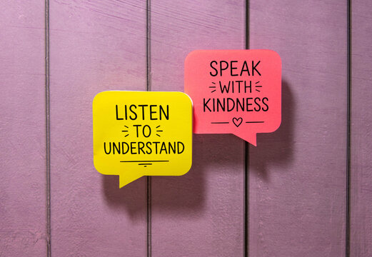 listen to understand speak with kindness.