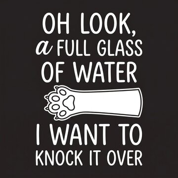 Funny cat lover typography graphic design saying Oh Look A Full Glass Of Water I Want To Knock It Over with a cat paw illustration, humorous pet quote for print on demand apparel.