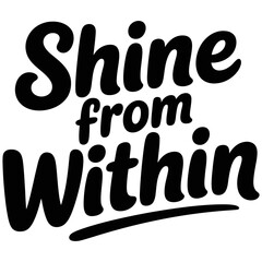 Black typography quote shine from within, written in a bold, rounded script font, isolated on a white background, motivational text © Monowara