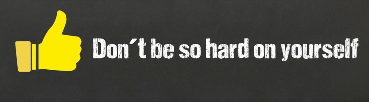 Dont be so hard on yourself	
