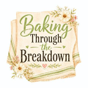 Soft farmhouse tea towel quote design with a linen napkin, tiny flower accents and feminine rustic typography. Features the phrase Baking Through the Breakdown in warm cream, sage and faded black