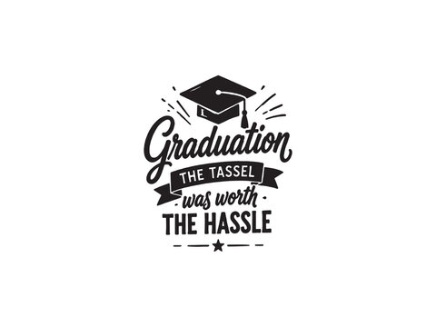 Graduation The Tassel Was Worth The Hassle Typography Quote with Cap