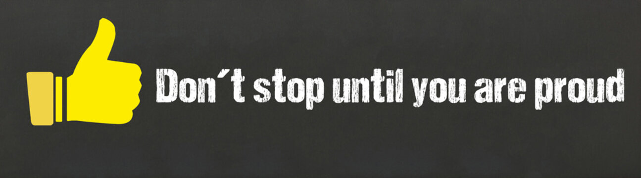 Don`t stop until you are proud