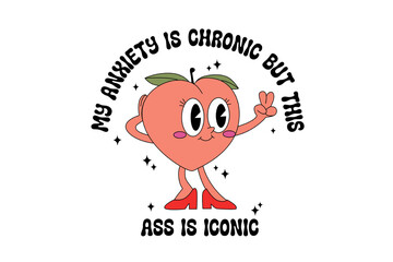 Retro Groovy Peach Character My Anxiety Is Chronic But This Ass Iconic Sublimation Design