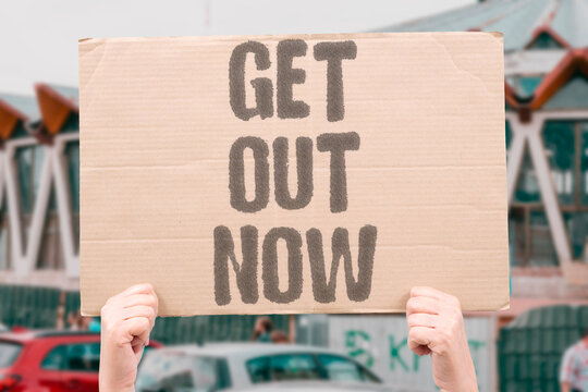 "Get out now" Urgent imperative to flee immediately. FLEE. URGENT. ESCAPE. LEAVE. NOW.