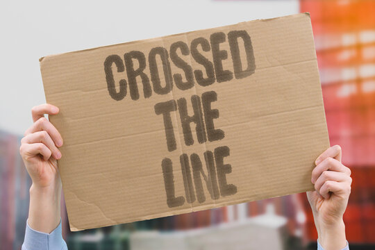 "Crossed the line" Idiomatic expression of boundary violation. CROSSED. LINE. BOUNDARY. IDIOMATIC. EXPRESSION.