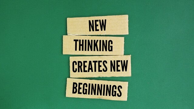 Words or quotes of inspiration and motivation to succeed New thinking creates new beginnings. changing the way you think and look at the world is required to change your life and start fresh