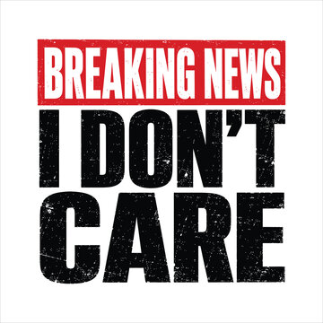 Breaking News I Don&rsquo;t Care Funny Sarcastic Typography Design