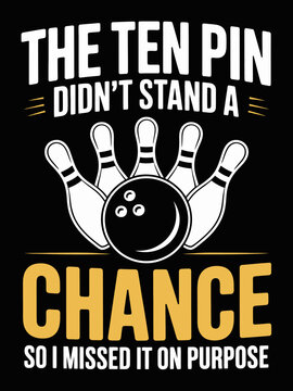 Funny bowling tee: The Ten Pin Didn't Stand A Chance so I missed it on purpose