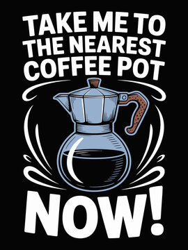 Take Me To The Nearest Coffee Pot Now funny hybrid moka pot quote graphic