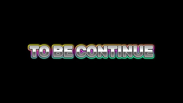Text animation that spells out 'TO BE CONTINUE' in a retro, stylized font with a holographic effect on a black background, indicating the continuation of a story or series