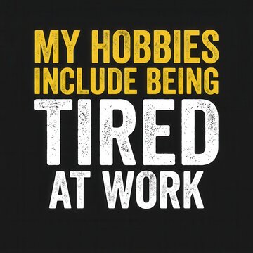 Humorous declaration that personal pastimes encompass the common experience of feeling weary and lacking energy while engaged in professional duties, resonating with individuals facing daily