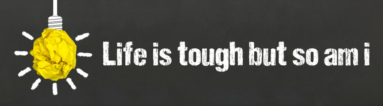 Life is tough but so am i