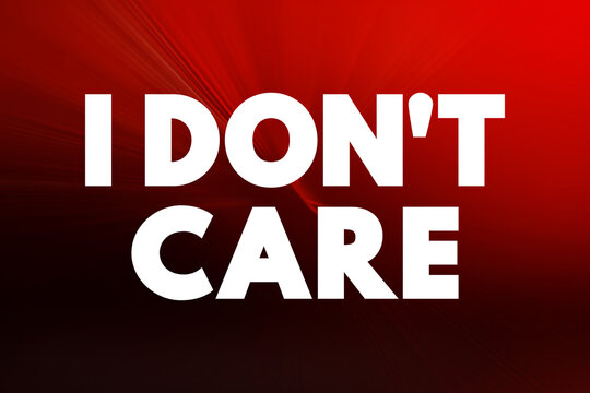 I Don't Care - means that the speaker is indifferent or unconcerned about a particular issue, situation, or outcome, text concept background