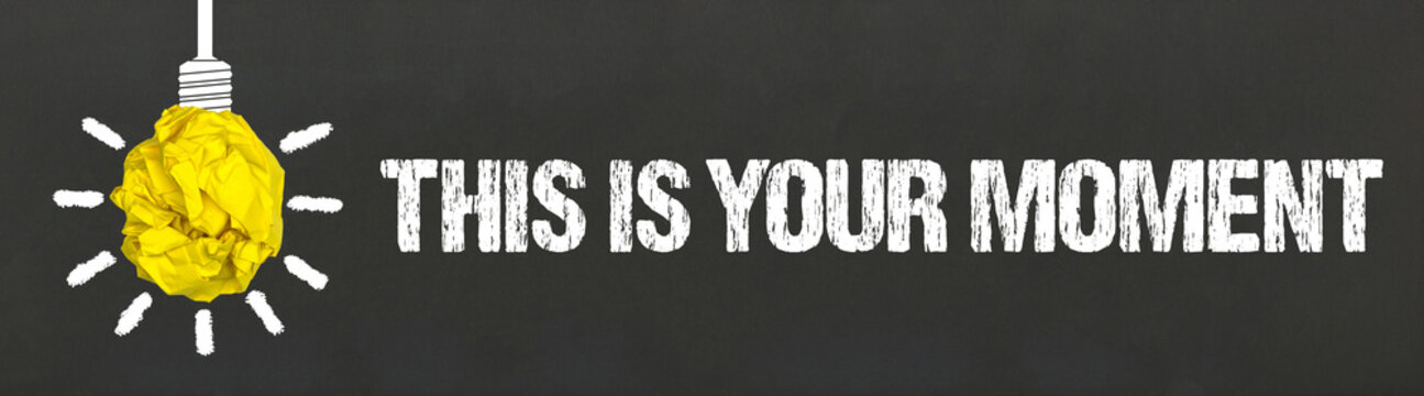 This is your moment	
