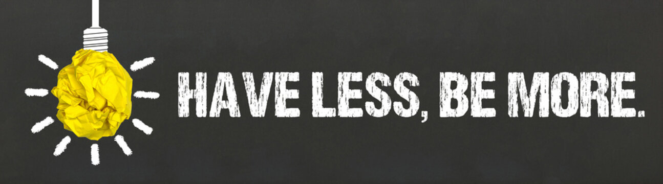 have less, be more.	
