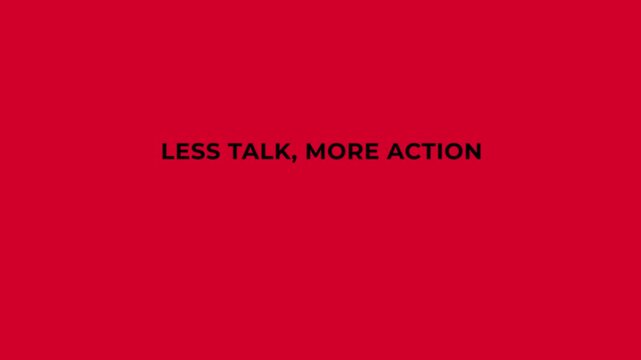 Dynamic animated text revealing the motivational quote 'less talk, more action' on a bold red background, conveying a powerful message of proactivity, determination, and efficiency