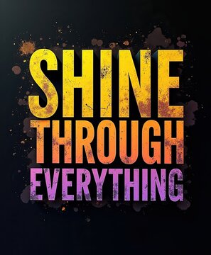 Motivational Quote "Shine Through Everything" Bright Inspirational Typography Design