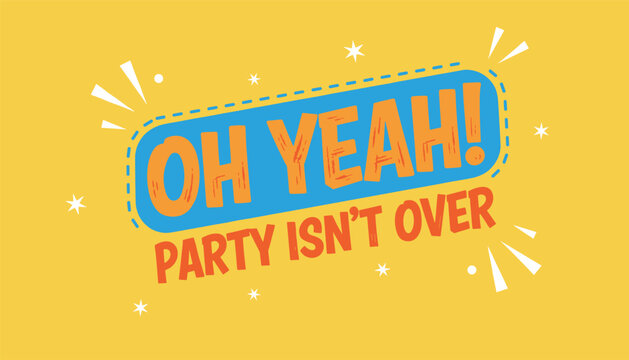 Energetic party poster with bold orange and blue typography reading oh yeah party isnt over on a vibrant yellow background.