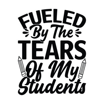 Fueled By The Tears Of My Students