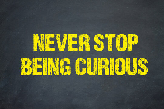 Never stop being curious