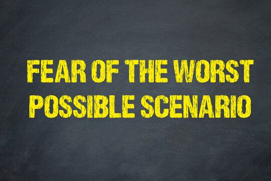 Fear of the worst possible scenario	
