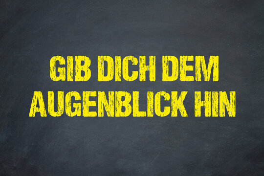 Gib dich dem Augenblick hin