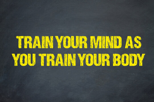 Train your mind as you train your body	
