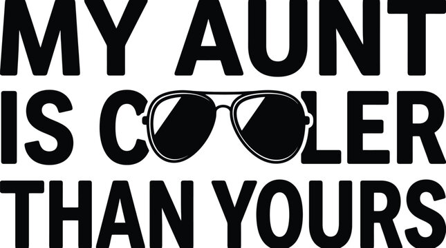 My Aunt is Cooler Than Yours: A graphic design featuring bold text and aviator sunglasses, conveying a sense of cool confidence and playful sibling rivalry.