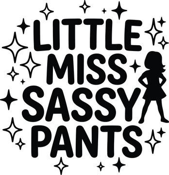 Little Miss Sassy Pants: A playful graphic design featuring bold text that reads LITTLE MISS SASSY PANTS surrounded by sparkling star accents and a silhouette of a girl with hands on her hips.