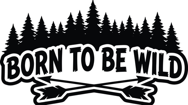 Born to be Wild: A bold graphic design featuring the phrase Born to be Wild set against a silhouette of pine trees and crossed arrows, evoking a sense of adventure and freedom.