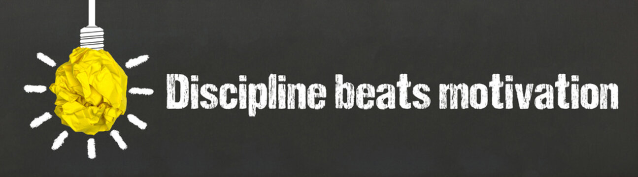 Discipline beats motivation	
