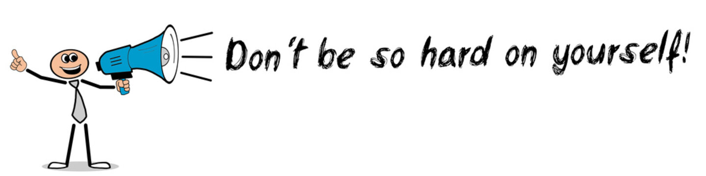 Don&acute;t be so hard on yourself!