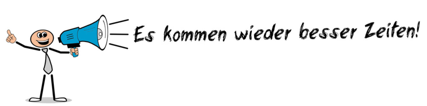 Es kommen wieder besser Zeiten!	
