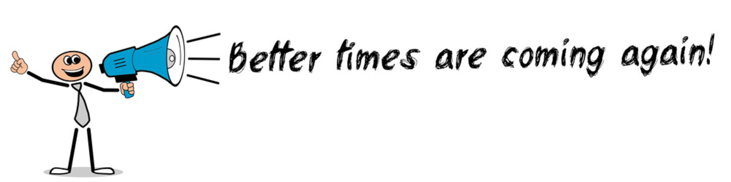 Better times are coming again!