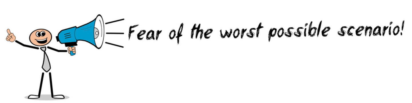 Fear of the worst possible scenario	
