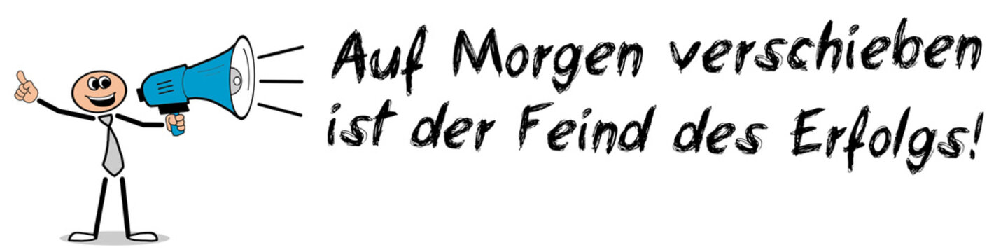 Auf Morgen verschieben ist der Feind des Erfolgs	
