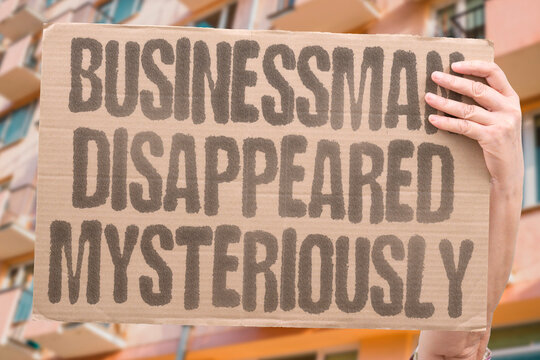 "Businessman Disappeared Mysteriously" Successful investor vanishes without reason or note. ENTREPRENEUR. DISAPPEARED. MYSTERY. PERSON. UNKNOWN.