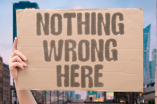 "Nothing wrong here" Assertion that body or situation is normal. NORMALITY. ASSERTION. DEFENSIVENESS. REASSURANCE. DENIAL.