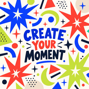 Create your moment motivational quote with colorful abstract geometric shapes and starbursts on a white background