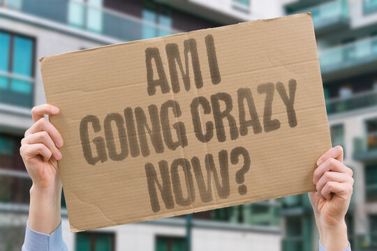"Am I going crazy now?" Questioning your mental state happens. CRAZY. MENTAL. STATE. WONDER.
