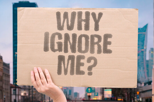 "Why ignore me?" Being shut out hurts. REJECTED. CONFUSED. HURT. SAD.