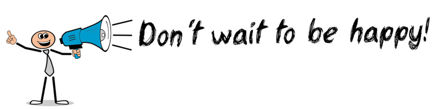 don&acute;t wait to be happy	
