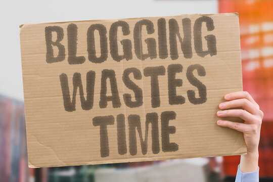 "Blogging wastes time" Blogging takes effort with little payoff. BLOG. EFFORT. PAYOFF. TIME. WASTE.