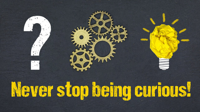 Never stop being curious!	
