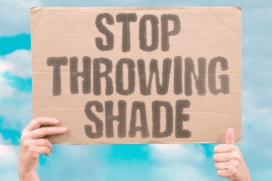 "Stop throwing shade" Plea for people to quit making petty digs and insults. SHADE. INSULTS. SARCASM. KINDNESS. COMMENTS.